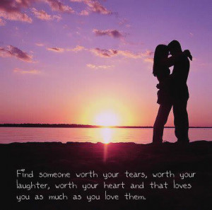 Find Someone Worth Your Tears, Worth Your Laughter, Worth Your Heart ...