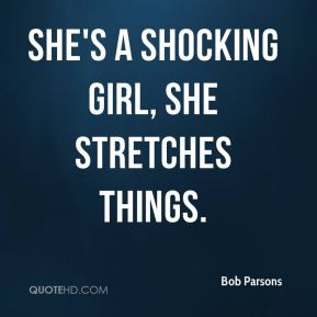 Bob Parsons - She's a shocking girl, she stretches things.