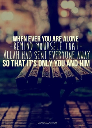Do you feel lonely? Why? Cheer up! Allah (SWT) is with you. - www ...