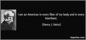 ... in every fiber of my body and in every heartbeat. - Henry J. Heinz