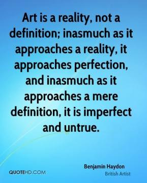 Benjamin Haydon - Art is a reality, not a definition; inasmuch as it ...