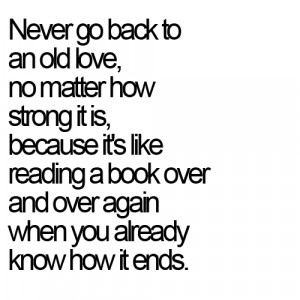 go back to an old love, no matter how strong it is, because it’s ...