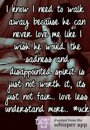 know I need to walk away because he can never love me like I wish he ...