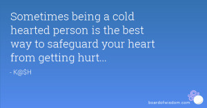 being a cold hearted person is the best way to safeguard your heart ...