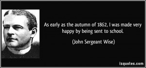 ... was made very happy by being sent to school. - John Sergeant Wise