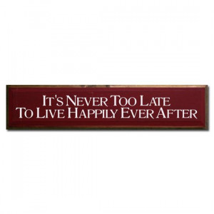It's Never Too Late To Live Happily Ever After by saltboxsigns, $46.00