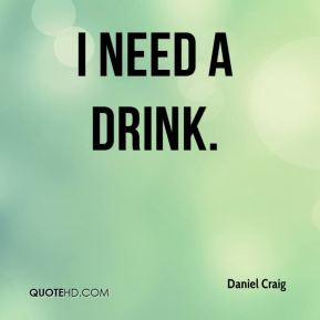 Daniel Craig - I need a drink.
