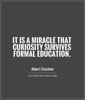 ... is a miracle that curiosity survives formal education Picture Quote #1