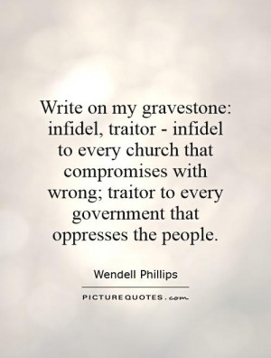 Write on my gravestone: infidel, traitor - infidel to every church ...