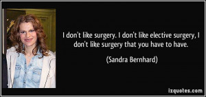 ... surgery, I don't like surgery that you have to have. - Sandra Bernhard