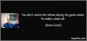 You don't notice the referee during the game unless he makes a bad ...