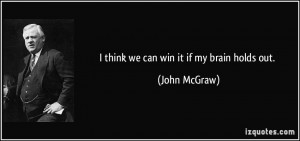think we can win it if my brain holds out. - John McGraw
