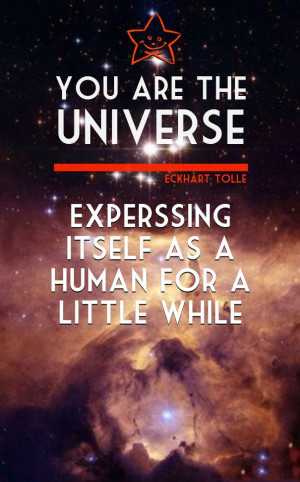 ... expressing itself as a human for a little while. – Eckhart Tolle