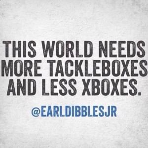 Earl Dibbles Jr. More tackles boxes, less Xboxes. Fishing life! :)