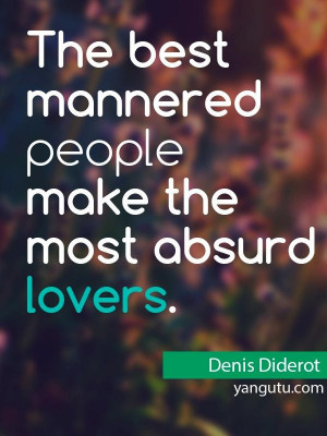 The best mannered people make the most absurd lovers, ~ Denis Diderot