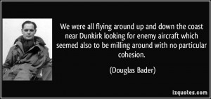 ... also to be milling around with no particular cohesion. - Douglas Bader
