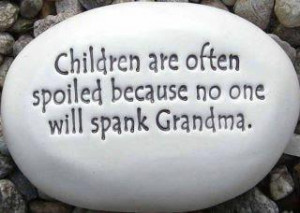 Children are often spoiled because no one will spank grandma