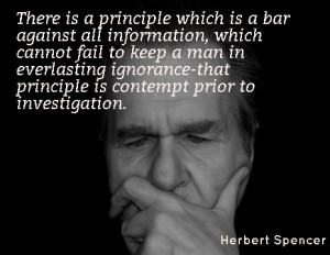 ... -that principle is contempt prior to investigation. - Herbert Spencer