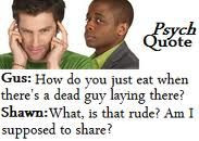 Psych quote. Oh, how I love my Shawn and Gus! :)