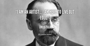 am an artist... I am here to live out loud.
