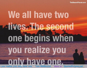 We all have two lives. The second one begins when you realize you only ...