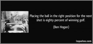 ... for the next shot is eighty percent of winning golf. - Ben Hogan