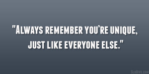 Always remember you’re unique, just like everyone else.”