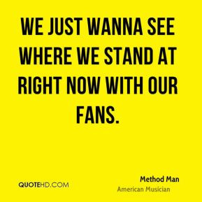 We just wanna see where we stand at right now with our fans.