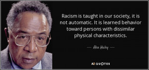 Racism is taught in our society, it is not automatic. It is learned ...