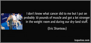 ... in the weight room and during our dry-land stuff. - Eric Shanteau