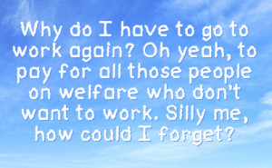 to pay for all those people on welfare who don t want to work silly me ...