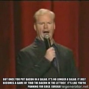 Jim Gaffigan - But once you put bacon in a salad, it's no longer a ...