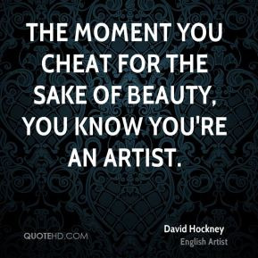 David Hockney - The moment you cheat for the sake of beauty, you know ...