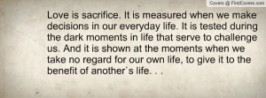 Love is sacrifice. It is measured when we make decisions in our ...