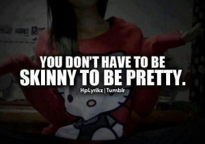 ... you don't HAVE to be skinny you don't HAVE to have make up on to ...