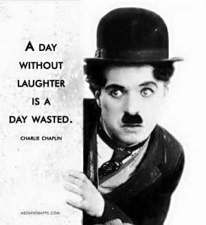 day without laughter is a day wasted. ~ Charlie Chaplin Source: http ...
