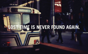 Lost time is never found again. 