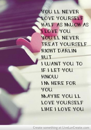 love yourself half as much as i love you youll never treat yourself ...