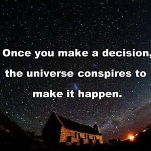 Once you make a decision, the universe conspires to make it happen ...