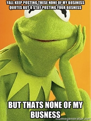 Kermit the frog - Yall keep posting these none of my business quotes ...