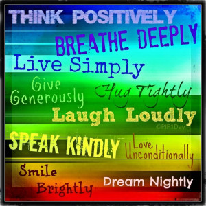 Think positively, breathe deeply, live simply, give generously, hug ...
