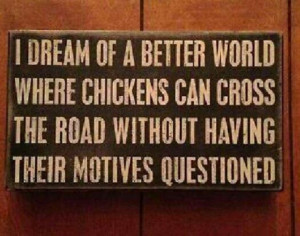 dream of a world where chickens can cross the world and not have ...