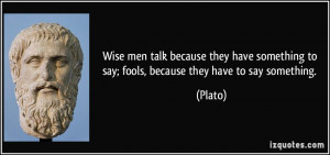 Wise men talk because they have something to say; fools, because they ...