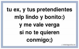 ... mlp lindo y bonito:) y me vale verga si no te quieren conmigo