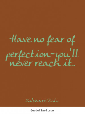 Inspirational sayings - Have no fear of perfection-you'll never reach ...