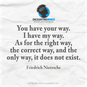 You have your way. I have my way. As for the right way, the correct ...