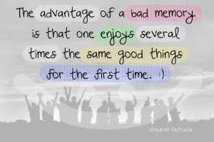 Quote: The advantage of a bad memory