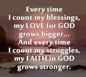 Every time I count my blessings, my love for god grows bigger….And ...