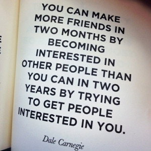 ... two years by trying to get people interested in you.” -Dale Carnegie