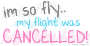 Im so fly my flight was cancelled! ~ Confidence Quote